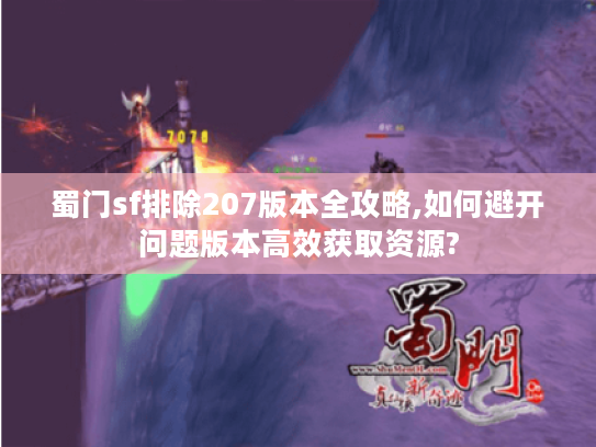 蜀门sf排除207版本全攻略,如何避开问题版本高效获取资源? 蜀门sf排除207版本全攻略,如何避开问题版本高效获取资源?