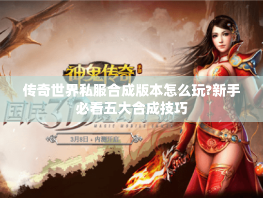 传奇世界私服合成版本怎么玩?新手必看五大合成技巧