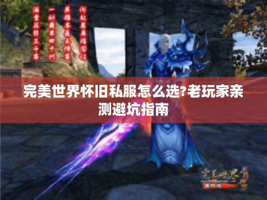 完美世界怀旧私服怎么选?老玩家亲测避坑指南 完美世界怀旧私服怎么选?老玩家亲测避坑指南
