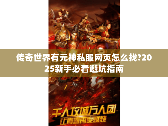传奇世界有元神私服网页怎么找?2025新手必看避坑指南