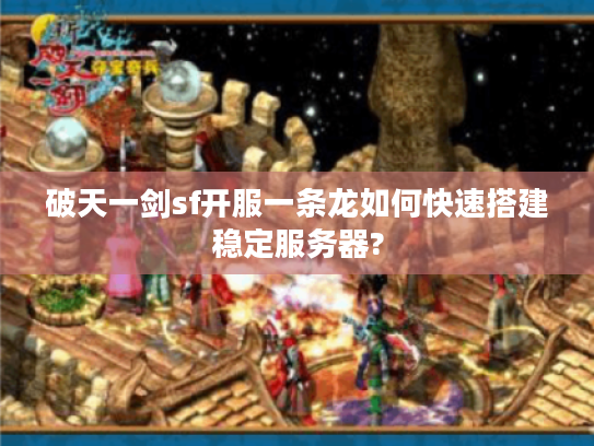 破天一剑sf开服一条龙如何快速搭建稳定服务器?