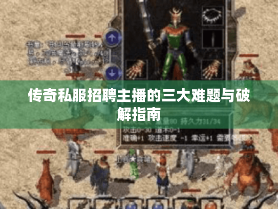 传奇私服招聘主播的三大难题与破解指南