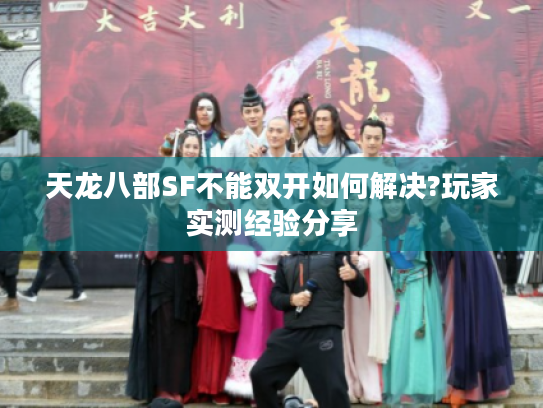 天龙八部SF不能双开如何解决?玩家实测经验分享