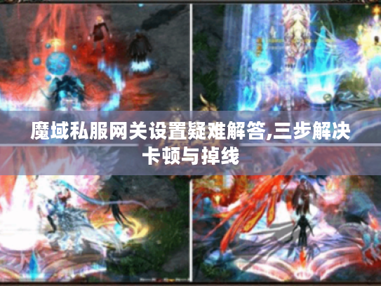魔域私服网关设置疑难解答,三步解决卡顿与掉线