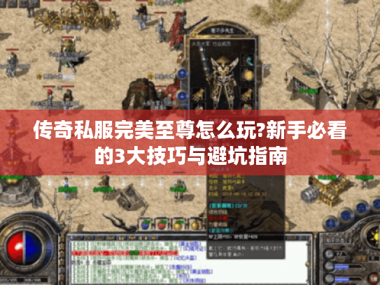 传奇私服完美至尊怎么玩?新手必看的3大技巧与避坑指南 传奇私服完美至尊怎么玩?新手必看的3大技巧与避坑指南