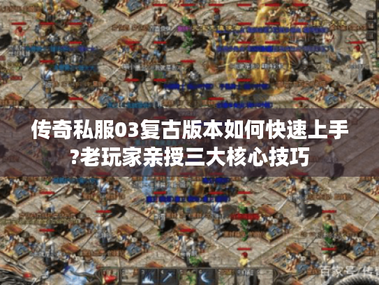 传奇私服03复古版本如何快速上手?老玩家亲授三大核心技巧