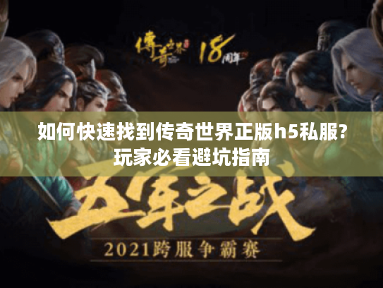 如何快速找到传奇世界正版h5私服?玩家必看避坑指南
