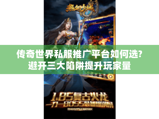传奇世界私服推广平台如何选?避开三大陷阱提升玩家量
