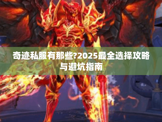 奇迹私服有那些?2025最全选择攻略与避坑指南