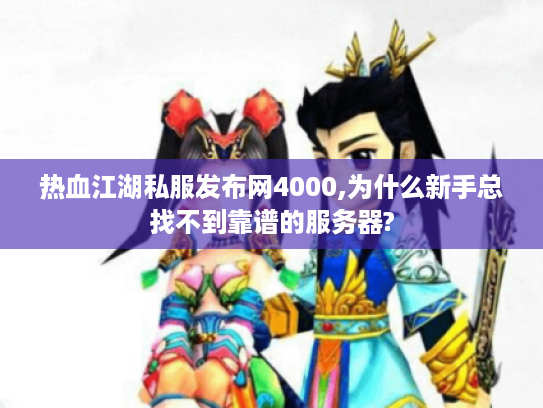 热血江湖私服发布网4000,为什么新手总找不到靠谱的服务器?