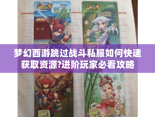 梦幻西游跳过战斗私服如何快速获取资源?进阶玩家必看攻略 梦幻西游跳过战斗私服如何快速获取资源?进阶玩家必看攻略