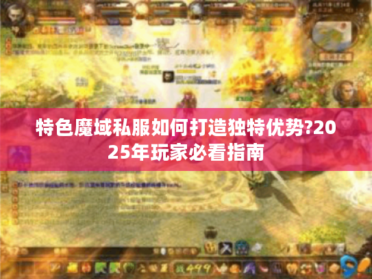 特色魔域私服如何打造独特优势?2025年玩家必看指南 特色魔域私服如何打造独特优势?2025年玩家必看指南