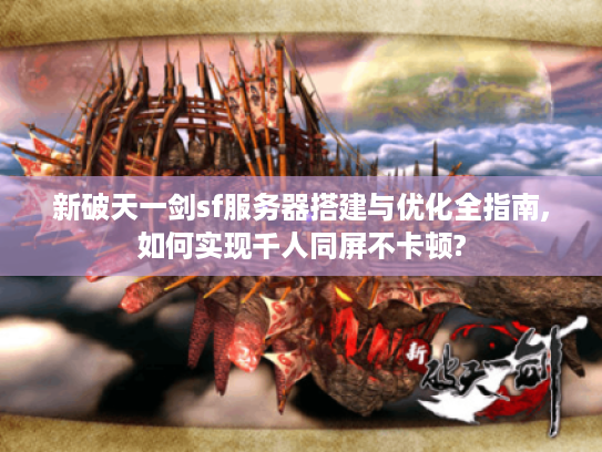 新破天一剑sf服务器搭建与优化全指南,如何实现千人同屏不卡顿?