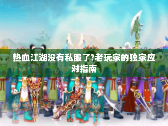 热血江湖没有私服了?老玩家的独家应对指南