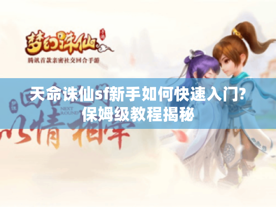 天命诛仙sf新手如何快速入门?保姆级教程揭秘