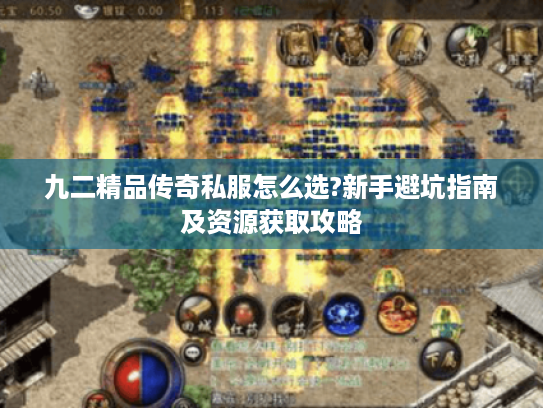九二精品传奇私服怎么选?新手避坑指南及资源获取攻略