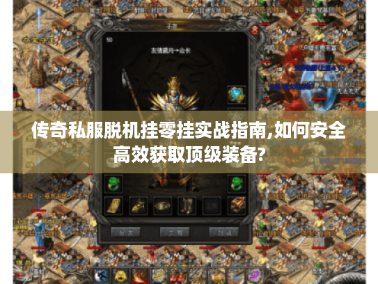 传奇私服脱机挂零挂实战指南,如何安全高效获取顶级装备?