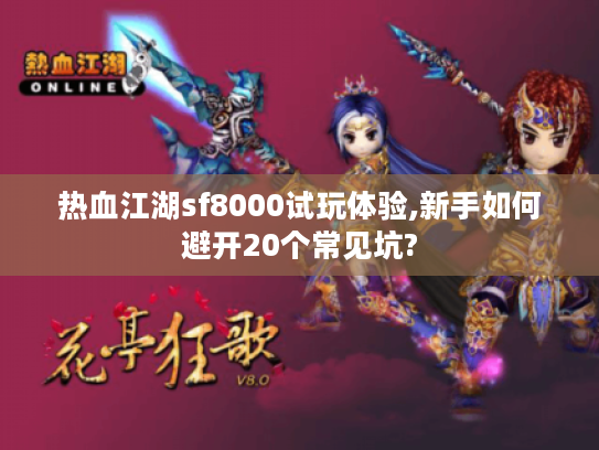 热血江湖sf8000试玩体验,新手如何避开20个常见坑?