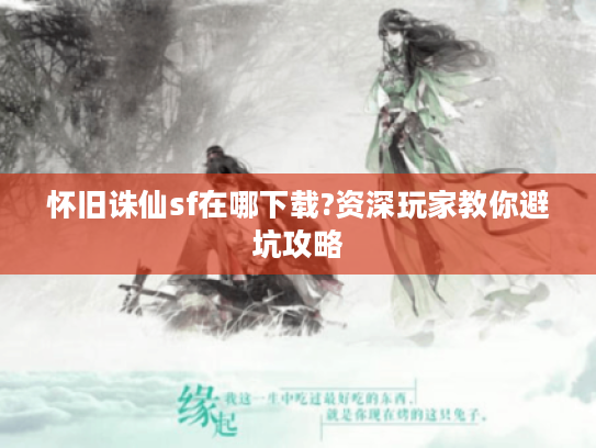 怀旧诛仙sf在哪下载?资深玩家教你避坑攻略 怀旧诛仙sf在哪下载?资深玩家教你避坑攻略
