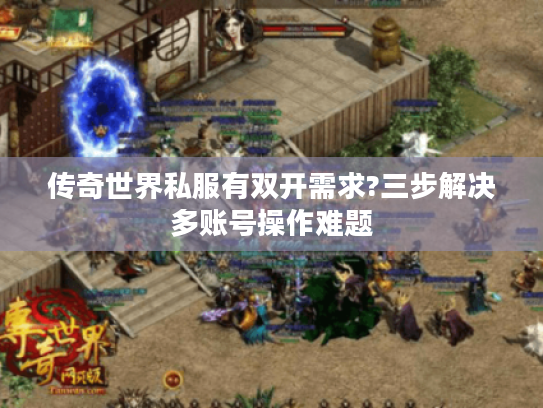 传奇世界私服有双开需求?三步解决多账号操作难题