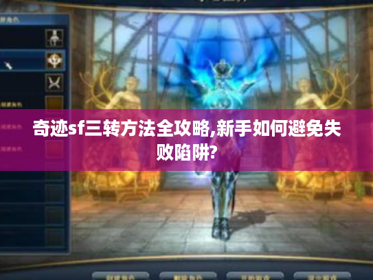 奇迹sf三转方法全攻略,新手如何避免失败陷阱? 奇迹sf三转方法全攻略,新手如何避免失败陷阱?