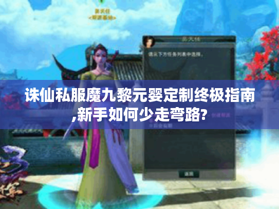 诛仙私服魔九黎元婴定制终极指南,新手如何少走弯路?