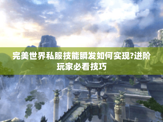 完美世界私服技能瞬发如何实现?进阶玩家必看技巧