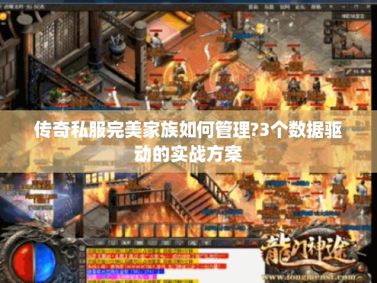 传奇私服完美家族如何管理?3个数据驱动的实战方案