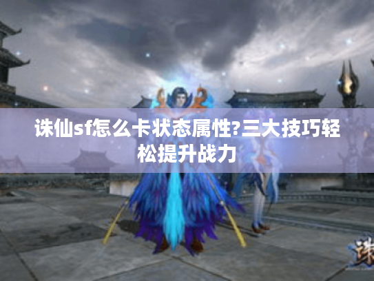 诛仙sf怎么卡状态属性?三大技巧轻松提升战力 诛仙sf怎么卡状态属性?三大技巧轻松提升战力