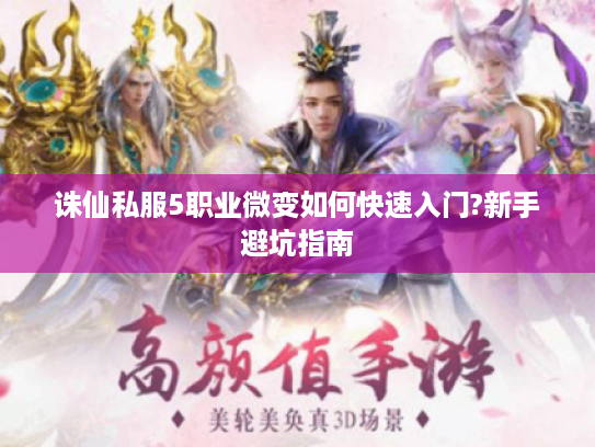 诛仙私服5职业微变如何快速入门?新手避坑指南