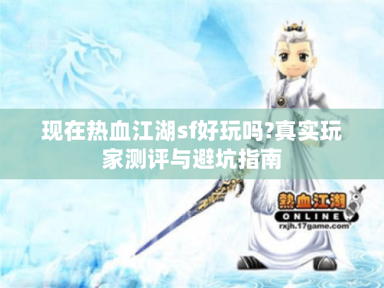 现在热血江湖sf好玩吗?真实玩家测评与避坑指南