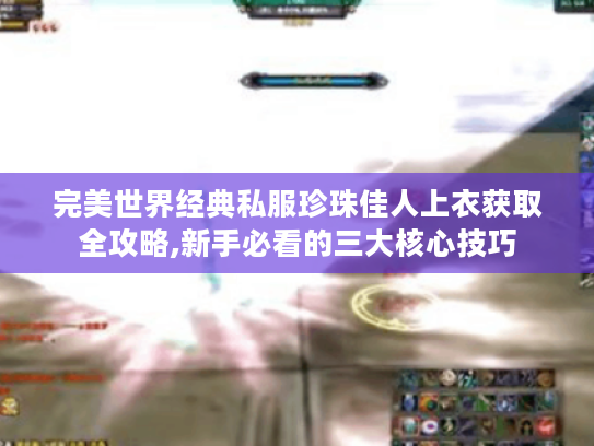 完美世界经典私服珍珠佳人上衣获取全攻略,新手必看的三大核心技巧