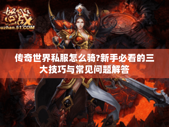 传奇世界私服怎么骑?新手必看的三大技巧与常见问题解答