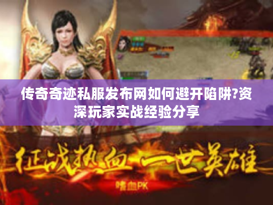 传奇奇迹私服发布网如何避开陷阱?资深玩家实战经验分享