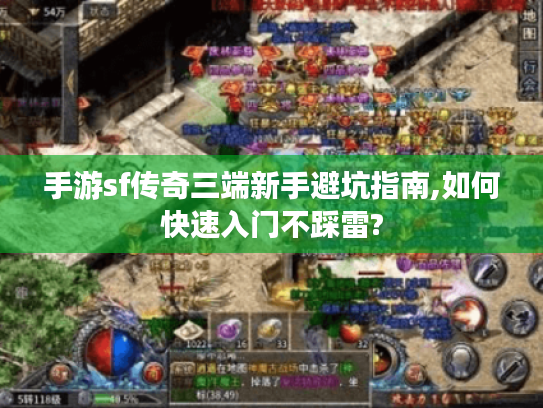手游sf传奇三端新手避坑指南,如何快速入门不踩雷? 手游sf传奇三端新手避坑指南,如何快速入门不踩雷?