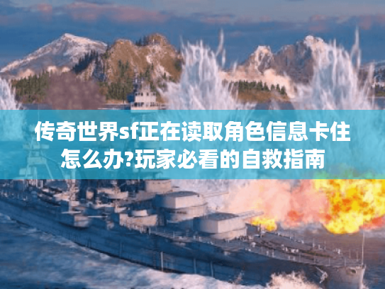 传奇世界sf正在读取角色信息卡住怎么办?玩家必看的自救指南