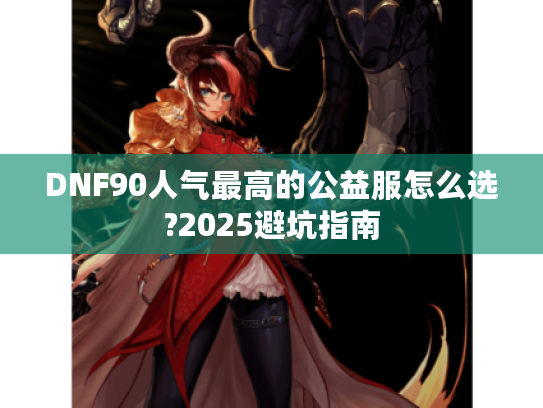DNF90人气最高的公益服怎么选?2025避坑指南