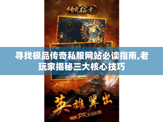 寻找极品传奇私服网站必读指南,老玩家揭秘三大核心技巧
