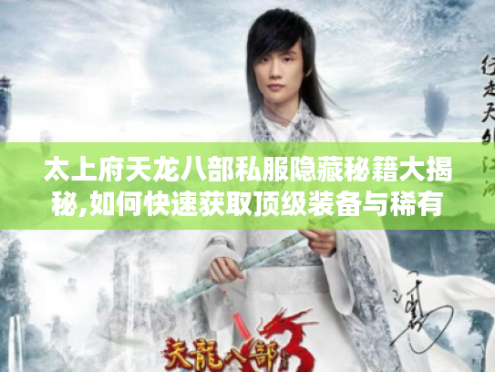 太上府天龙八部私服隐藏秘籍大揭秘,如何快速获取顶级装备与稀有资源