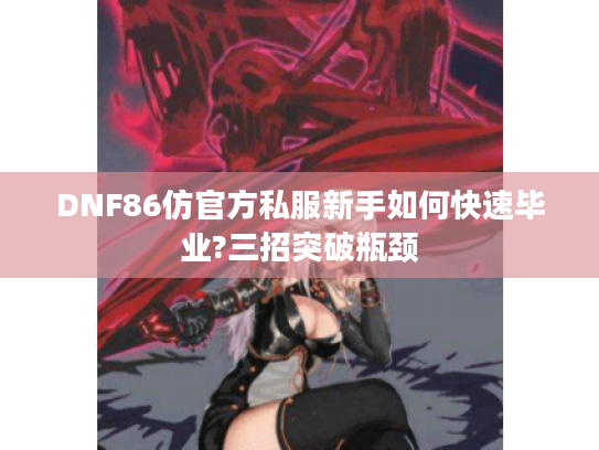 DNF86仿官方私服新手如何快速毕业?三招突破瓶颈