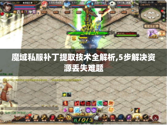 魔域私服补丁提取技术全解析,5步解决资源丢失难题