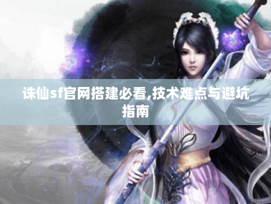 诛仙sf官网搭建必看,技术难点与避坑指南