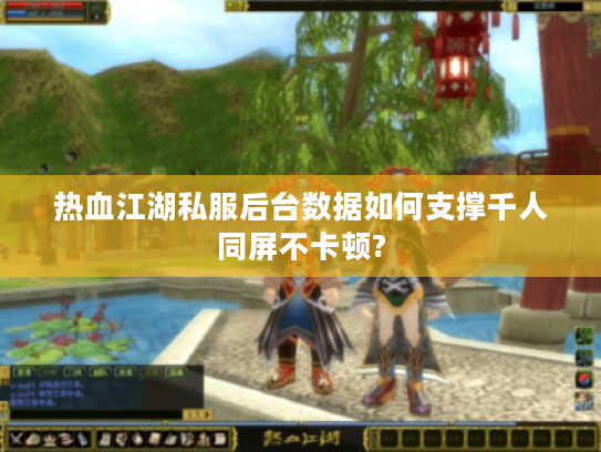 热血江湖私服后台数据如何支撑千人同屏不卡顿?