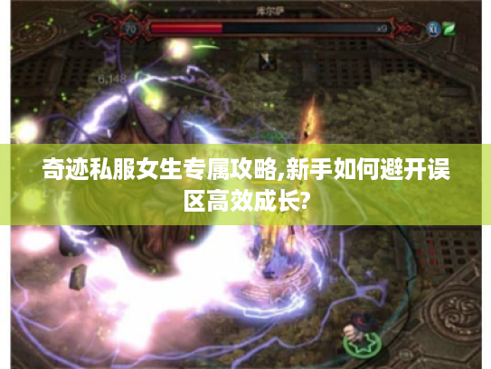 奇迹私服女生专属攻略,新手如何避开误区高效成长?