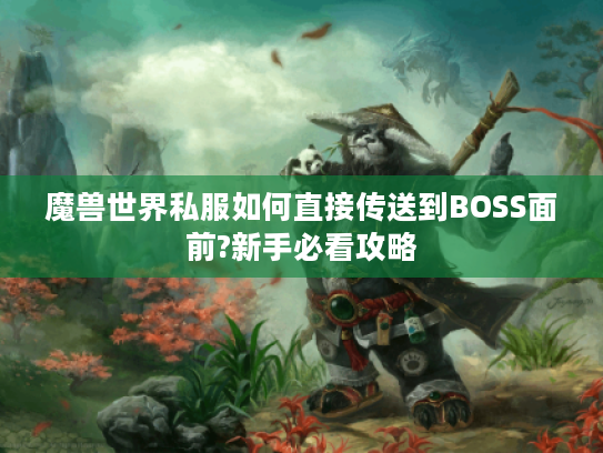 魔兽世界私服如何直接传送到BOSS面前?新手必看攻略 魔兽世界私服如何直接传送到BOSS面前?新手必看攻略