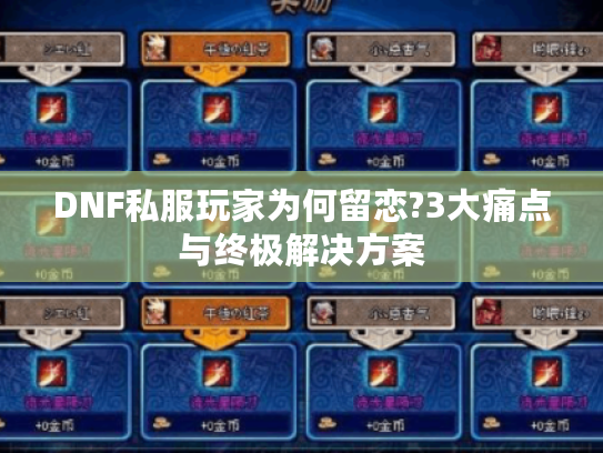 DNF私服玩家为何留恋?3大痛点与终极解决方案