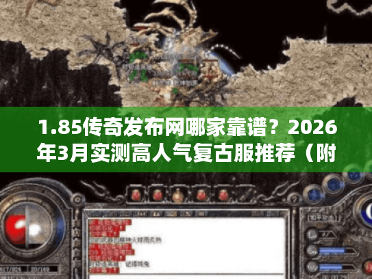1.85传奇发布网哪家靠谱？2026年3月实测高人气复古服推荐（附避坑技巧）