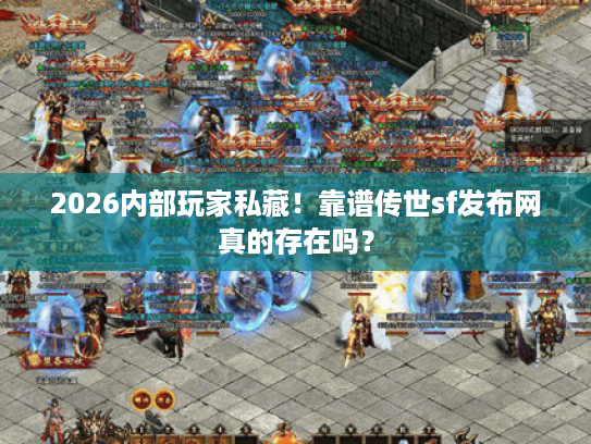 2026内部玩家私藏！靠谱传世sf发布网真的存在吗？