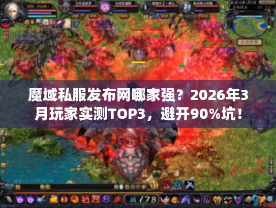 魔域私服发布网哪家强？2026年3月玩家实测TOP3，避开90%坑！