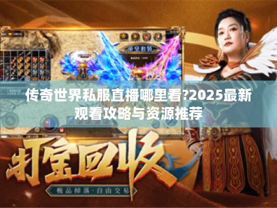 传奇世界私服直播哪里看?2025最新观看攻略与资源推荐